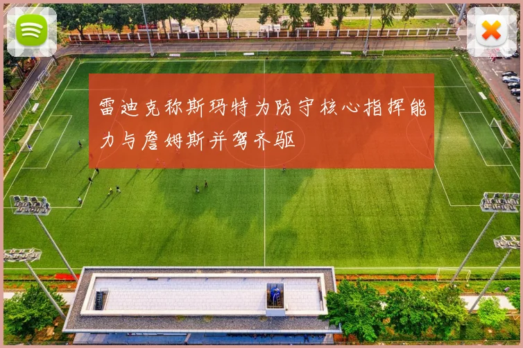 雷迪克称斯玛特为防守核心指挥能力与詹姆斯并驾齐驱