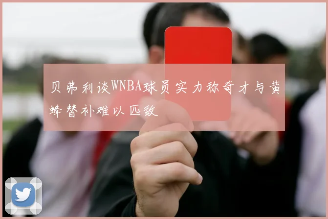 贝弗利谈WNBA球员实力称奇才与黄蜂替补难以匹敌