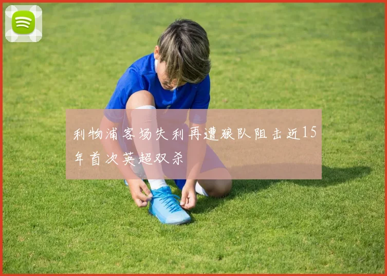 利物浦客场失利再遭狼队阻击近15年首次英超双杀