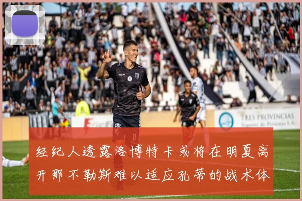 经纪人透露洛博特卡或将在明夏离开那不勒斯难以适应孔蒂的战术体系