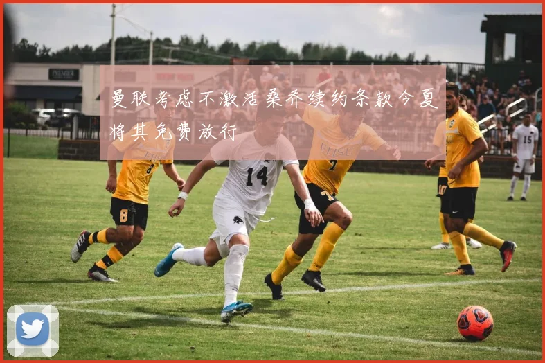 曼联考虑不激活桑乔续约条款今夏将其免费放行
