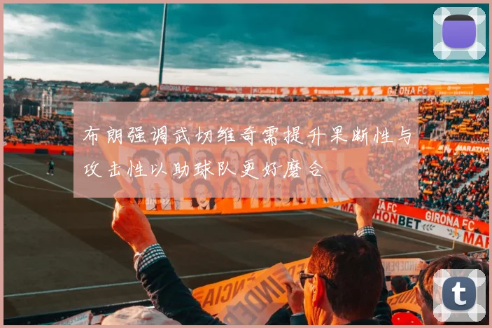 布朗强调武切维奇需提升果断性与攻击性以助球队更好磨合