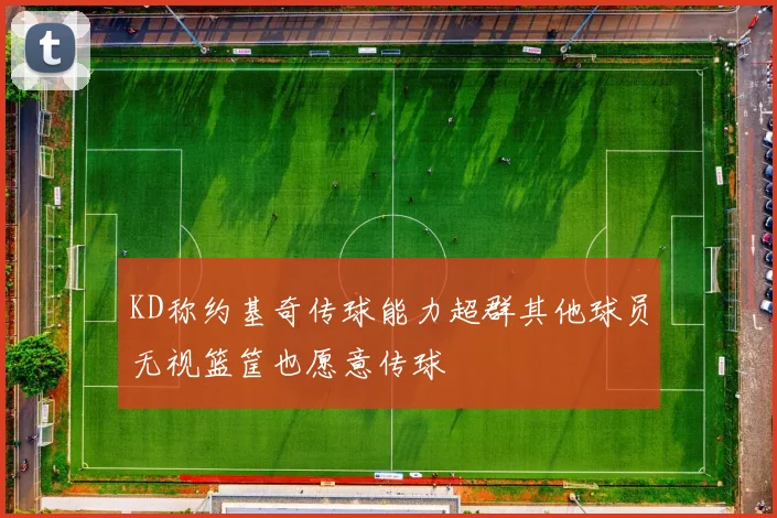 KD称约基奇传球能力超群其他球员无视篮筐也愿意传球