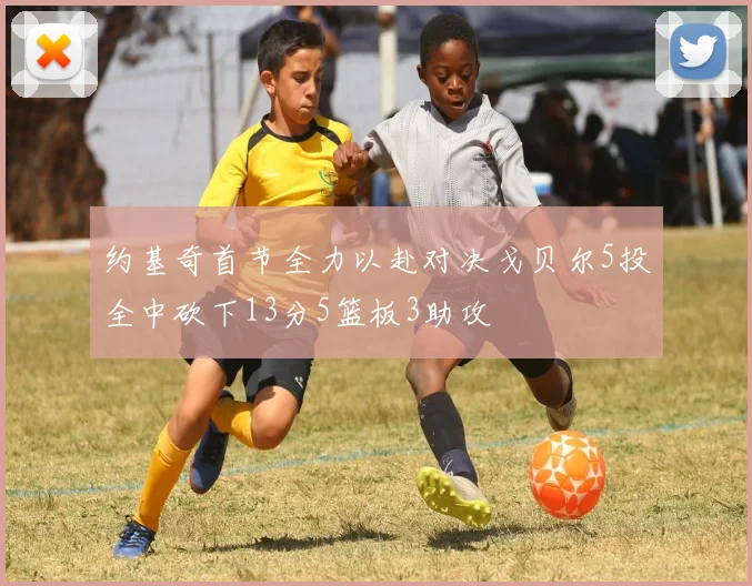 约基奇首节全力以赴对决戈贝尔5投全中砍下13分5篮板3助攻