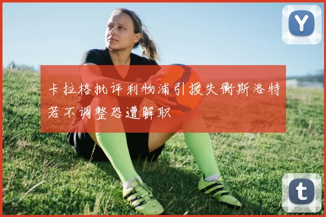 卡拉格批评利物浦引援失衡斯洛特若不调整恐遭解职