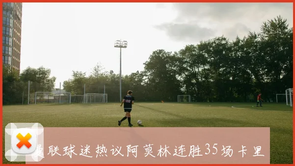 曼联球迷热议阿莫林连胜35场卡里克仅需两场表现引发讨论