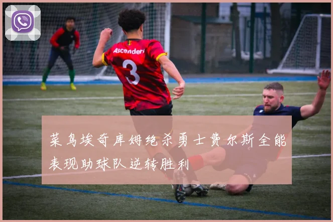 菜鸟埃奇库姆绝杀勇士费尔斯全能表现助球队逆转胜利