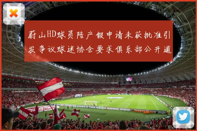 蔚山HD球员陪产假申请未获批准引发争议球迷协会要求俱乐部公开道歉