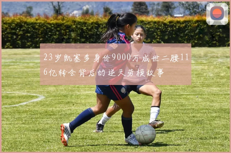 23岁凯塞多身价9000万成世二腰116亿转会背后的逆天劳模故事