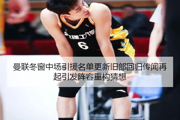 曼联冬窗中场引援名单更新旧部回归传闻再起引发阵容重构猜想 - ManBetX